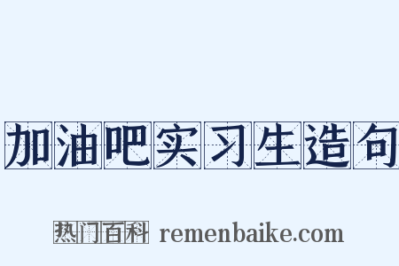 加油吧实习生造句是什么意思的图片